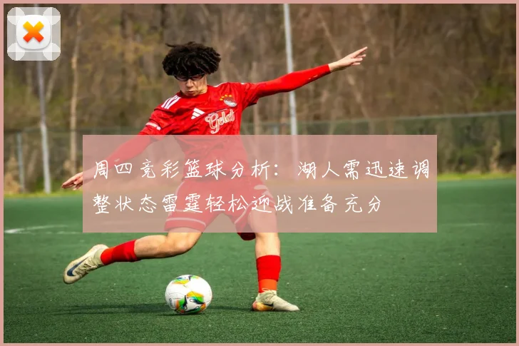 周四竞彩篮球分析：湖人需迅速调整状态雷霆轻松迎战准备充分