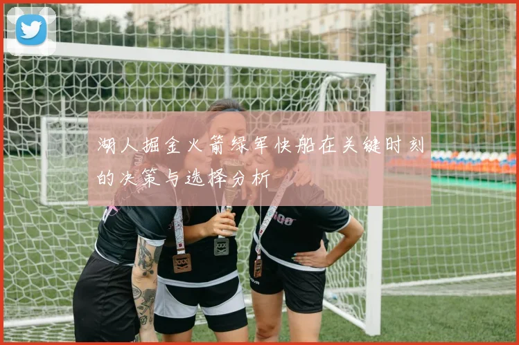 湖人掘金火箭绿军快船在关键时刻的决策与选择分析
