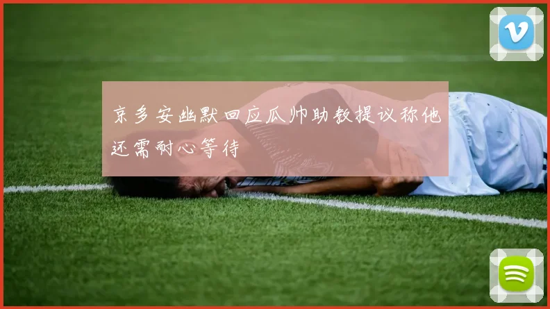 京多安幽默回应瓜帅助教提议称他还需耐心等待