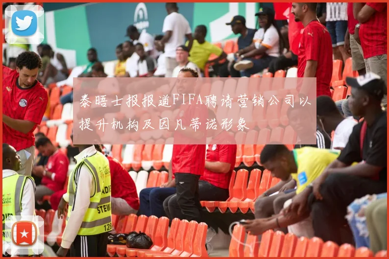 泰晤士报报道FIFA聘请营销公司以提升机构及因凡蒂诺形象