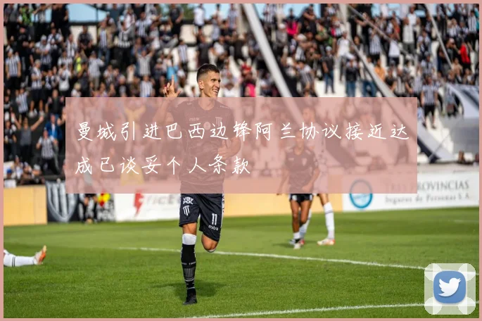 曼城引进巴西边锋阿兰协议接近达成已谈妥个人条款